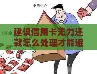 建设信用卡无力还款怎么处理才能避免损失