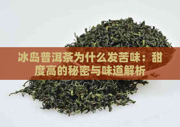 冰岛普洱茶为什么发苦味：甜度高的秘密与味道解析