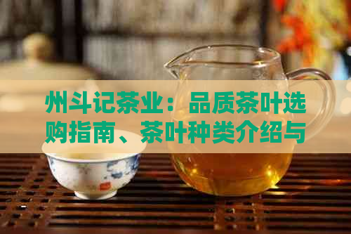 州斗记茶业：品质茶叶选购指南、茶叶种类介绍与品鉴技巧一应俱全