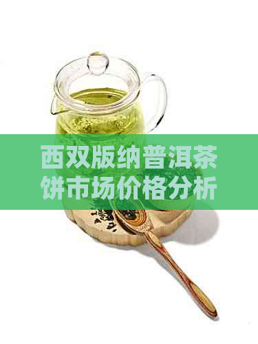 西双版纳普洱茶饼市场价格分析及走势预测-云南西双版纳的普洱茶饼价格