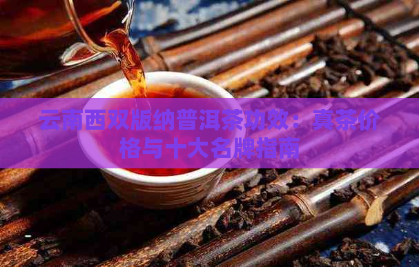 云南西双版纳普洱茶功效：真茶价格与十大名牌指南