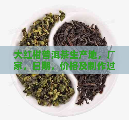 大红柑普洱茶生产地，厂家，日期，价格及制作过程全解析