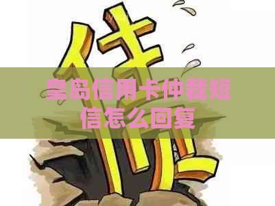 皇岛信用卡仲裁短信怎么回复