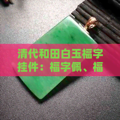 清代和田白玉福字挂件：福字佩、福字牌、福在眼前