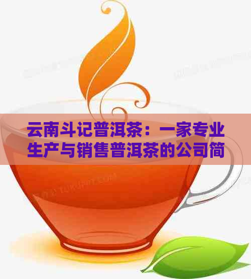 云南斗记普洱茶：一家专业生产与销售普洱茶的公司简介