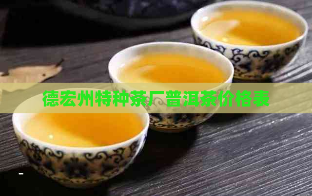 德宏州特种茶厂普洱茶价格表