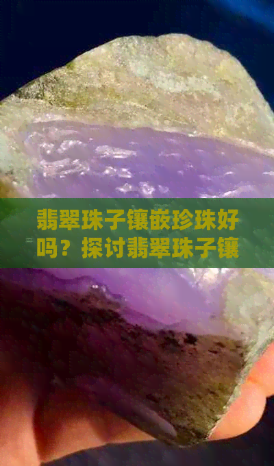 翡翠珠子镶嵌珍珠好吗？探讨翡翠珠子镶嵌款式与效果