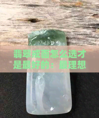 翡翠戒面怎么选才是更好的：最理想的戒指款式与特点