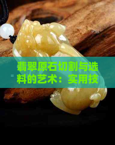 翡翠原石切割与选料的艺术：实用技巧与策略