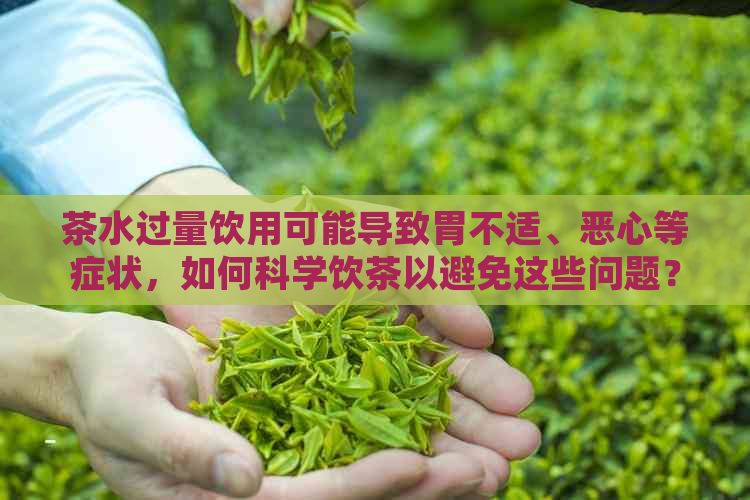 茶水过量饮用可能导致胃不适、恶心等症状，如何科学饮茶以避免这些问题？