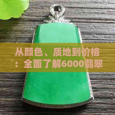 从颜色、质地到价格：全面了解6000翡翠的特点与购买指南