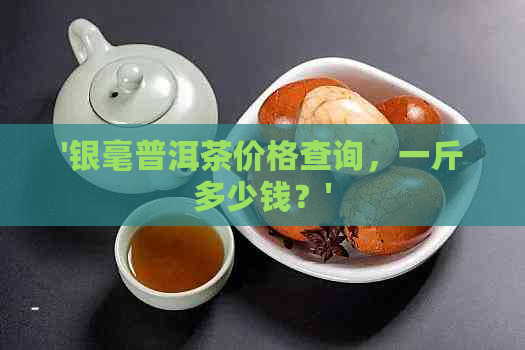 '银毫普洱茶价格查询，一斤多少钱？'