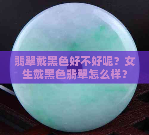 翡翠戴黑色好不好呢？女生戴黑色翡翠怎么样？