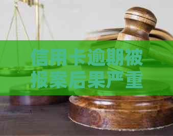 信用卡逾期被报案后果严重吗