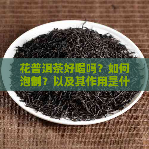 花普洱茶好喝吗？如何泡制？以及其作用是什么？