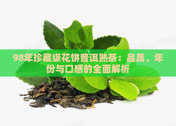 98年珍藏级花饼普洱熟茶：品质、年份与口感的全面解析