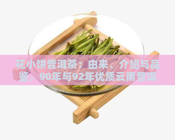 花小饼普洱茶：由来、介绍与品鉴，90年与92年优质云南普洱茶饼