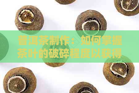 普洱茶制作：如何掌握茶叶的破碎程度以获得口感？