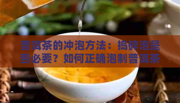 普洱茶的冲泡方法：捣碎泡是否必要？如何正确泡制普洱茶？