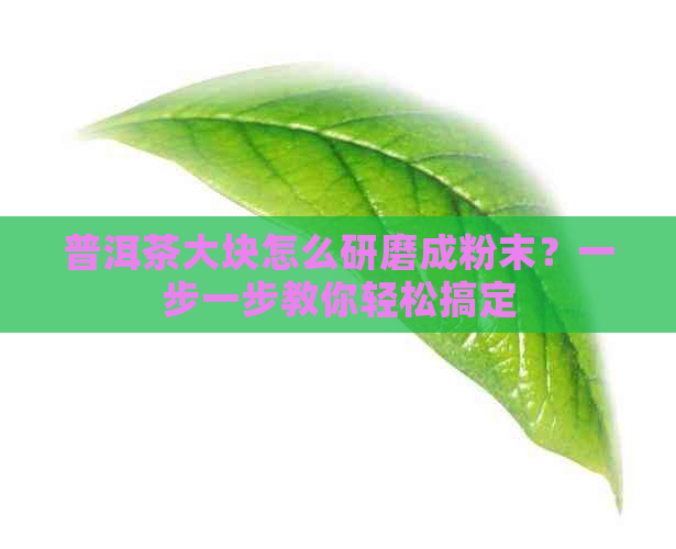 普洱茶大块怎么研磨成粉末？一步一步教你轻松搞定