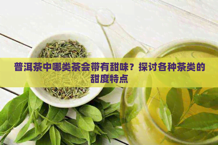 普洱茶中哪类茶会带有甜味？探讨各种茶类的甜度特点