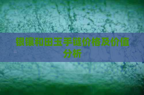 银镶和田玉手链价格及价值分析