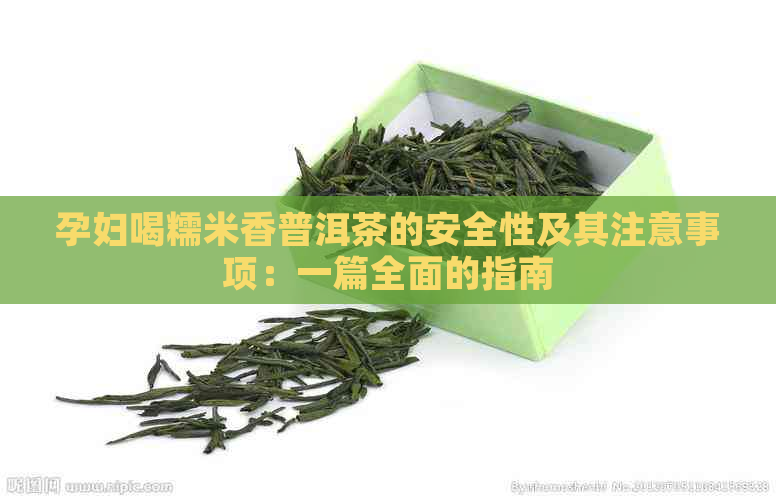 孕妇喝糯米香普洱茶的安全性及其注意事项：一篇全面的指南