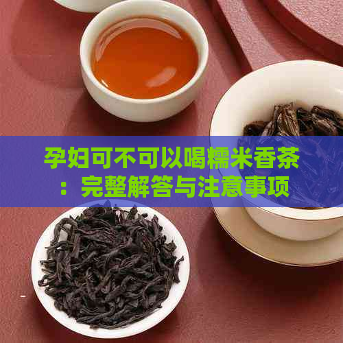 孕妇可不可以喝糯米香茶：完整解答与注意事项