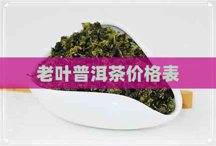 老叶普洱茶价格表