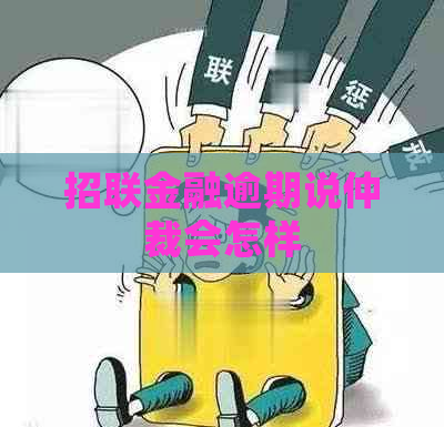 招联金融逾期说仲裁会怎样