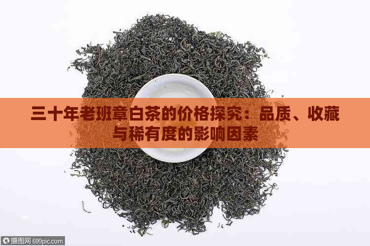 三十年老班章白茶的价格探究：品质、收藏与稀有度的影响因素