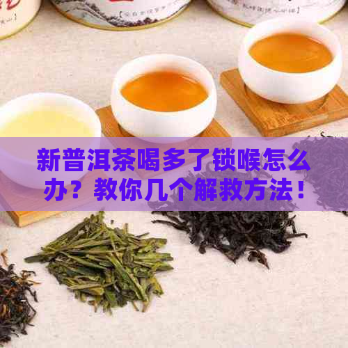 新普洱茶喝多了锁喉怎么办？教你几个解救方法！