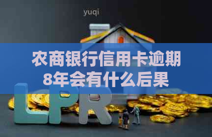 农商银行信用卡逾期8年会有什么后果