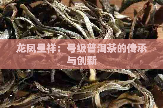 龙凤呈祥：号级普洱茶的传承与创新