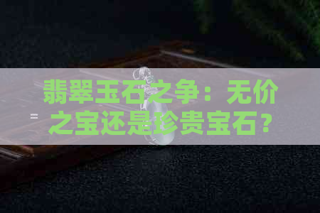 翡翠玉石之争：无价之宝还是珍贵宝石？