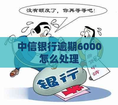 中信银行逾期6000怎么处理