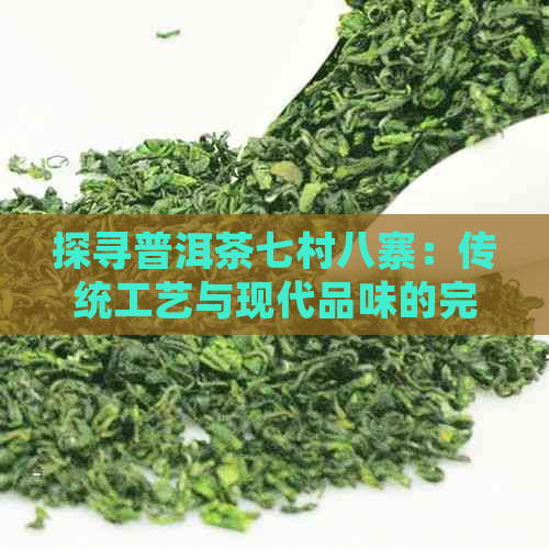 探寻普洱茶七村八寨：传统工艺与现代品味的完美融合