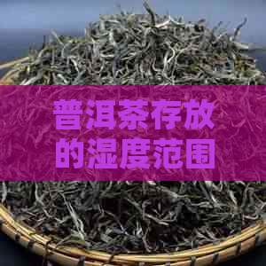 普洱茶存放的湿度范围及如何保持适宜湿度