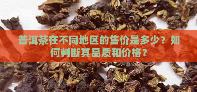 普洱茶在不同地区的售价是多少？如何判断其品质和价格？