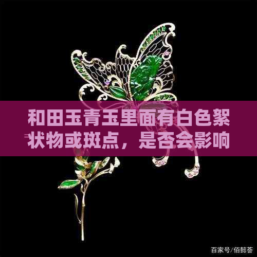 和田玉青玉里面有白色絮状物或斑点，是否会影响长久配戴？