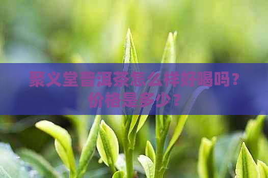 聚义堂普洱茶怎么样好喝吗？价格是多少？