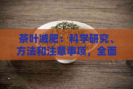 茶叶减肥：科学研究、方法和注意事项，全面了解如何有效利用茶叶瘦身