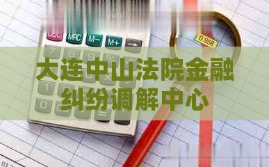 大连中山法院金融纠纷调解中心