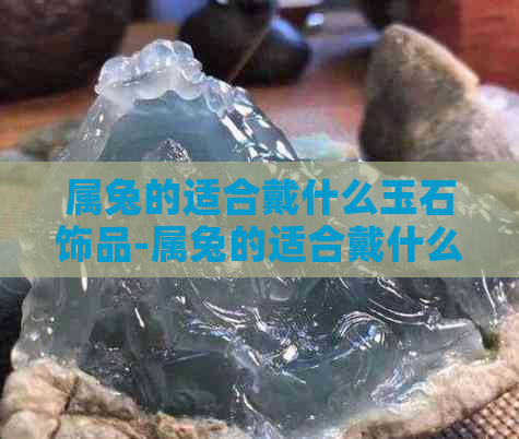 属兔的适合戴什么玉石饰品-属兔的适合戴什么玉石饰品呢