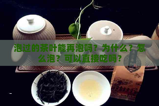 泡过的茶叶能再泡吗？为什么？怎么泡？可以直接吃吗？