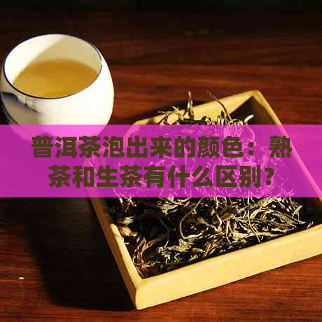 普洱茶泡出来的颜色：熟茶和生茶有什么区别？