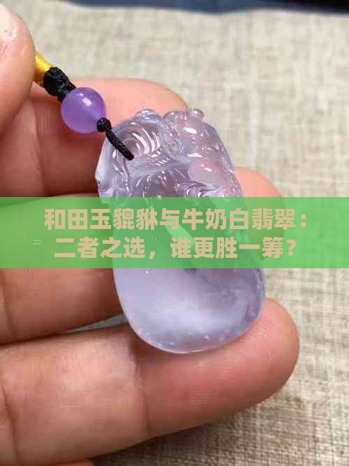 和田玉貔貅与牛奶白翡翠：二者之选，谁更胜一筹？