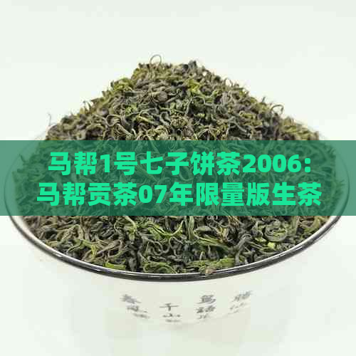 马帮1号七子饼茶2006:马帮贡茶07年限量版生茶，马帮一号茶叶多少钱一盒？