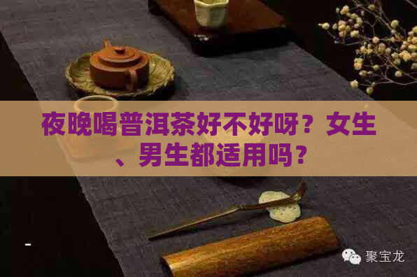 夜晚喝普洱茶好不好呀？女生、男生都适用吗？