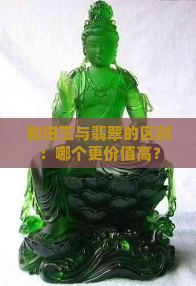 和田玉与翡翠的区别：哪个更价值高？